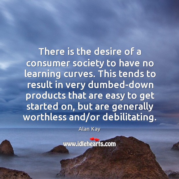 There is the desire of a consumer society to have no learning Image