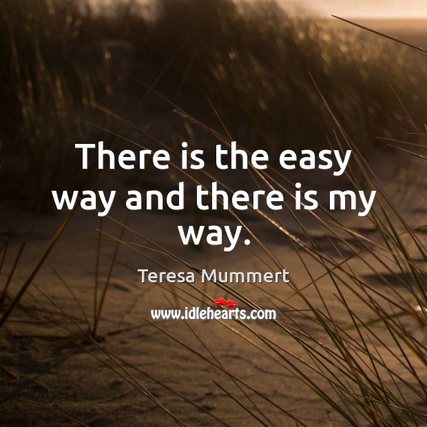 There is the easy way and there is my way. Teresa Mummert Picture Quote