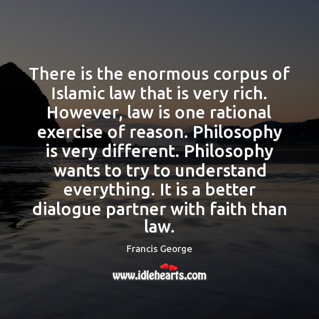 There is the enormous corpus of Islamic law that is very rich. Francis George Picture Quote