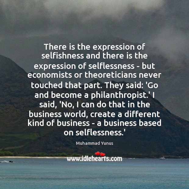 There is the expression of selfishness and there is the expression of Muhammad Yunus Picture Quote