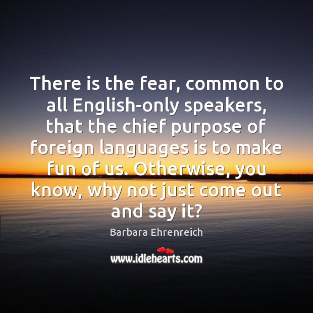 There is the fear, common to all English-only speakers, that the chief Barbara Ehrenreich Picture Quote