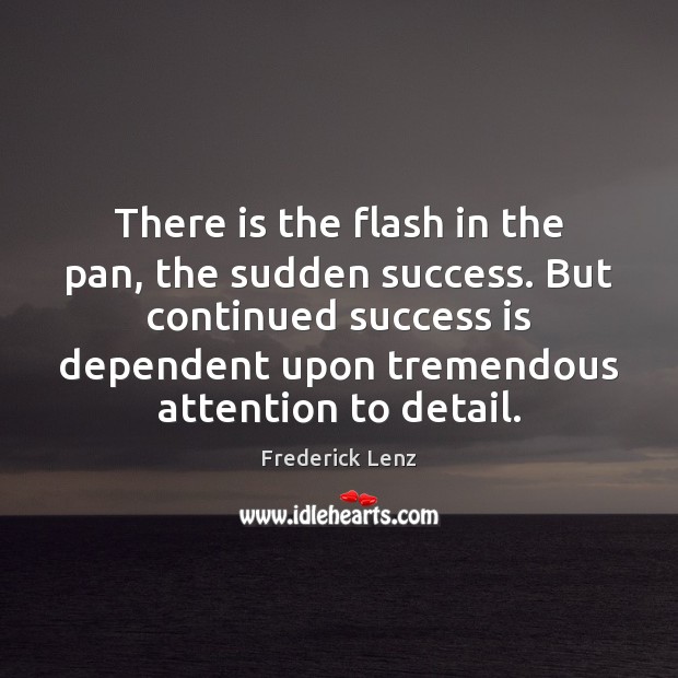 There is the flash in the pan, the sudden success. But continued Success Quotes Image