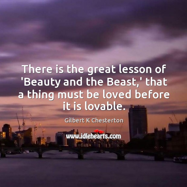There is the great lesson of ‘Beauty and the Beast,’ that Gilbert K Chesterton Picture Quote