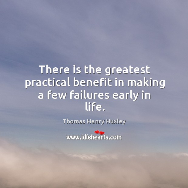 There is the greatest practical benefit in making a few failures early in life. Image