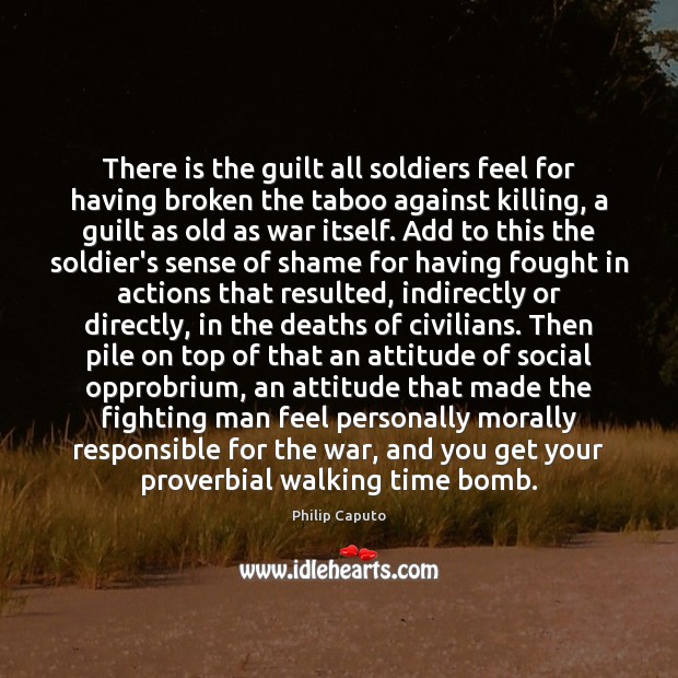 There is the guilt all soldiers feel for having broken the taboo Philip Caputo Picture Quote