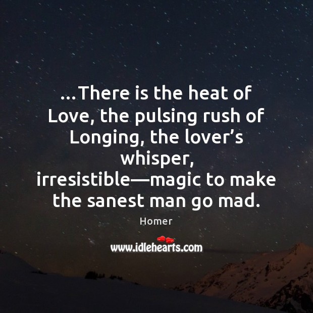 …There is the heat of Love, the pulsing rush of Longing, the Homer Picture Quote