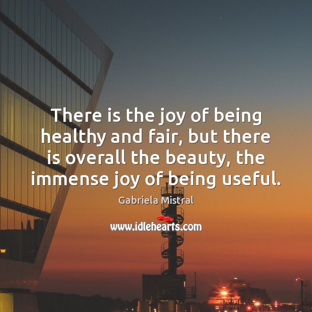 There is the joy of being healthy and fair, but there is Gabriela Mistral Picture Quote