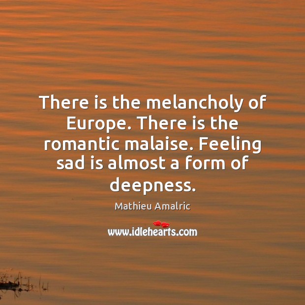 There is the melancholy of Europe. There is the romantic malaise. Feeling Mathieu Amalric Picture Quote