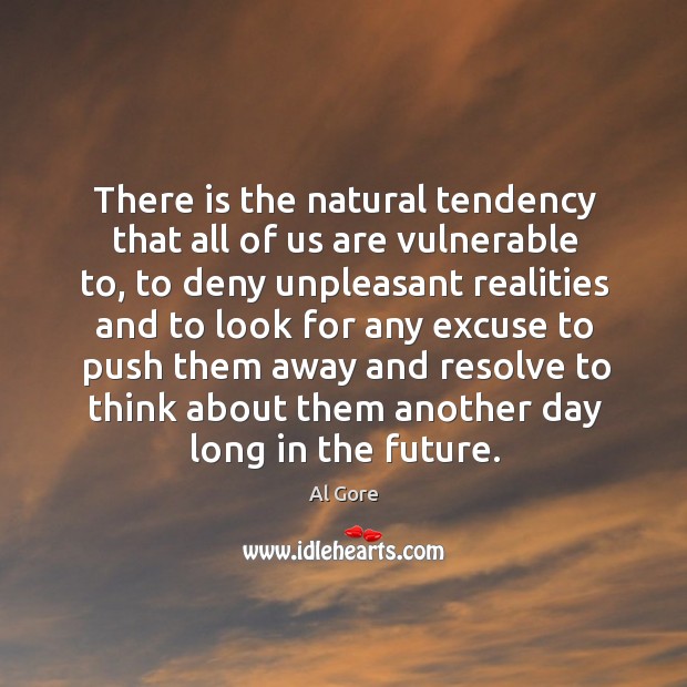 There is the natural tendency that all of us are vulnerable to, Al Gore Picture Quote