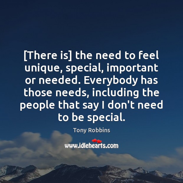 [There is] the need to feel unique, special, important or needed. Everybody Tony Robbins Picture Quote