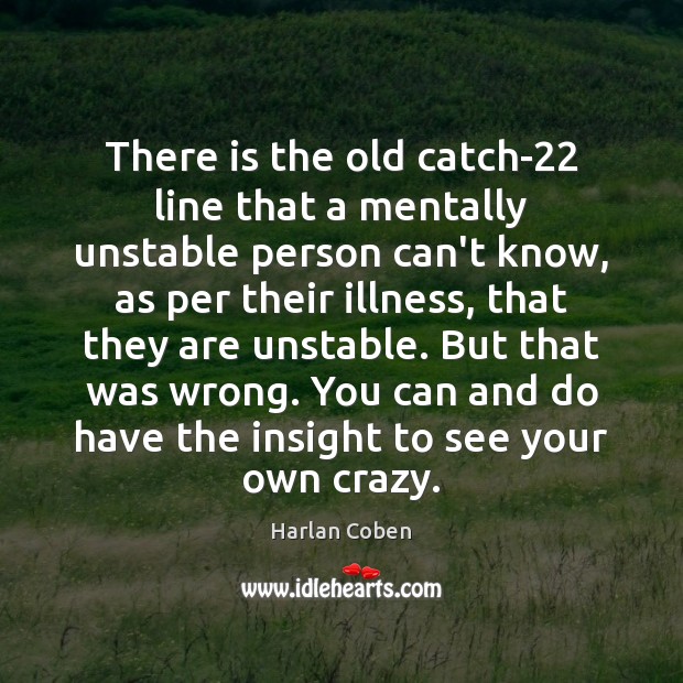 There is the old catch-22 line that a mentally unstable person can’t Harlan Coben Picture Quote