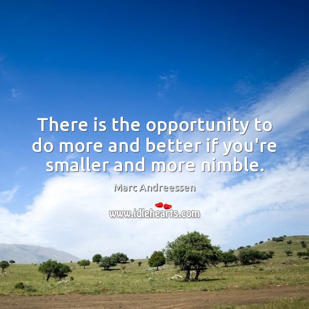 There is the opportunity to do more and better if you’re smaller and more nimble. Image