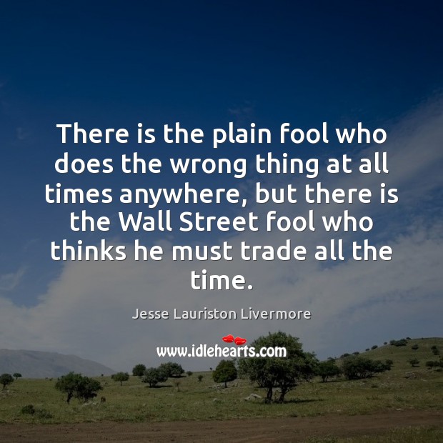 There is the plain fool who does the wrong thing at all Jesse Lauriston Livermore Picture Quote