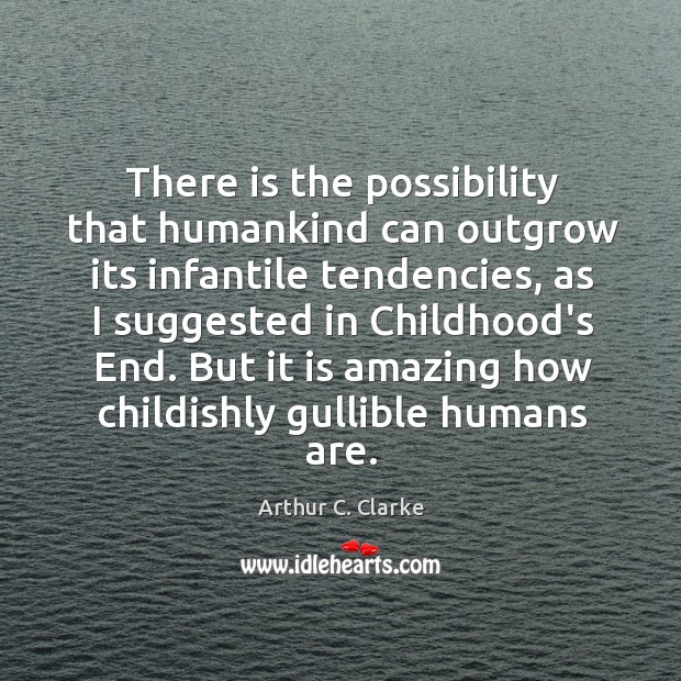 There is the possibility that humankind can outgrow its infantile tendencies, as Arthur C. Clarke Picture Quote