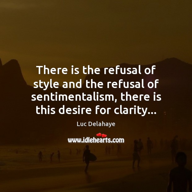 There is the refusal of style and the refusal of sentimentalism, there Luc Delahaye Picture Quote