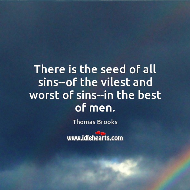 There is the seed of all sins–of the vilest and worst of sins–in the best of men. Thomas Brooks Picture Quote