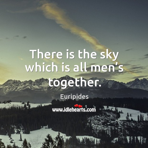 There is the sky which is all men’s together. Euripides Picture Quote