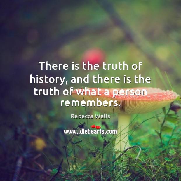 There is the truth of history, and there is the truth of what a person remembers. Rebecca Wells Picture Quote