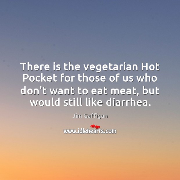 There is the vegetarian Hot Pocket for those of us who don’t Jim Gaffigan Picture Quote