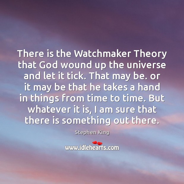 There is the Watchmaker Theory that God wound up the universe and Stephen King Picture Quote