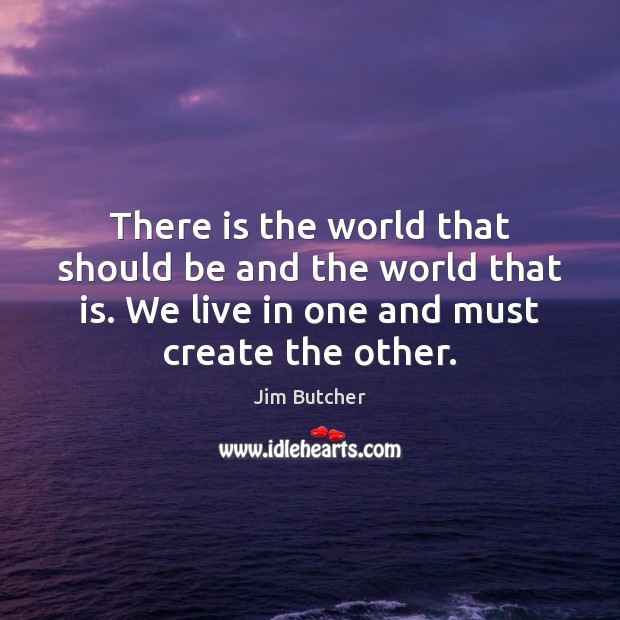 There is the world that should be and the world that is. Jim Butcher Picture Quote