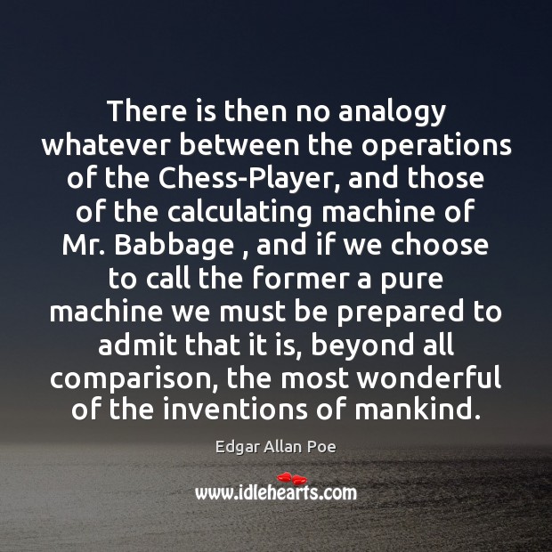 There is then no analogy whatever between the operations of the Chess-Player, Edgar Allan Poe Picture Quote