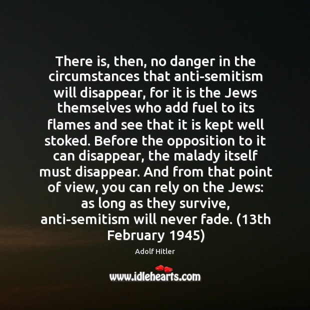 There is, then, no danger in the circumstances that anti-semitism will disappear, Adolf Hitler Picture Quote