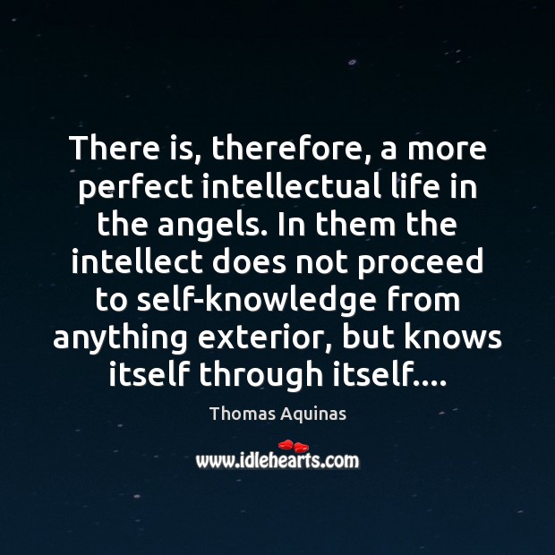 There is, therefore, a more perfect intellectual life in the angels. In Thomas Aquinas Picture Quote