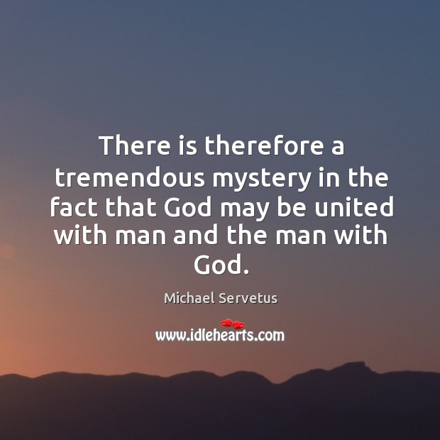 There is therefore a tremendous mystery in the fact that God may be united with man and the man with God. Image
