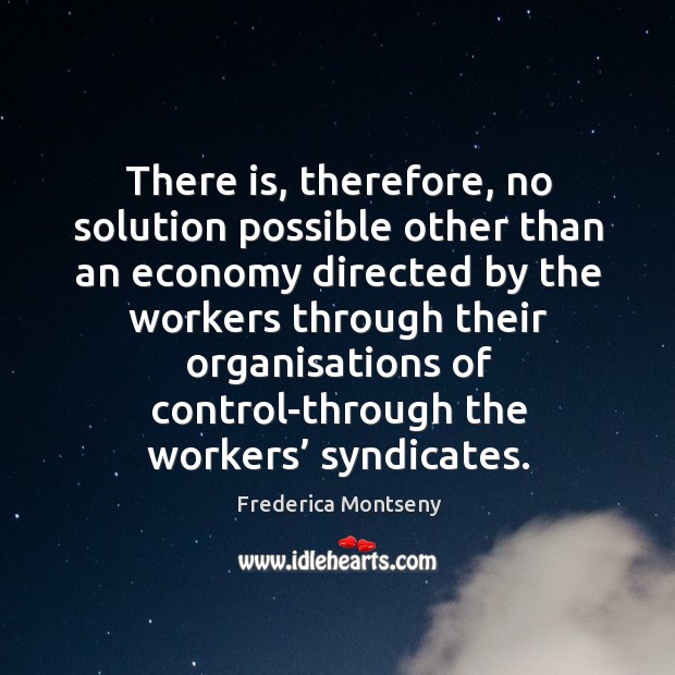 There is, therefore, no solution possible other than an economy directed by the workers through their Economy Quotes Image