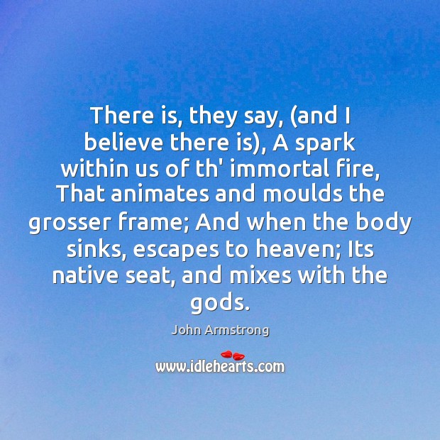 There is, they say, (and I believe there is), A spark within John Armstrong Picture Quote
