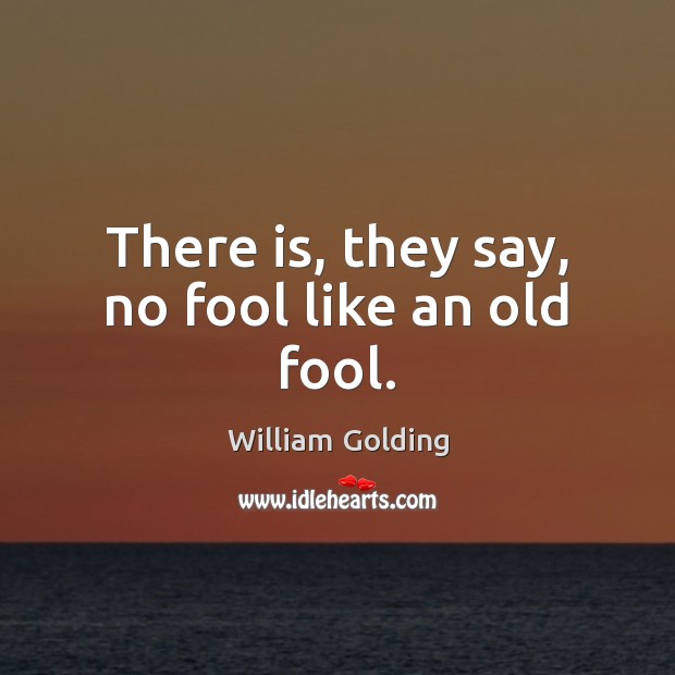 There is, they say, no fool like an old fool. William Golding Picture Quote