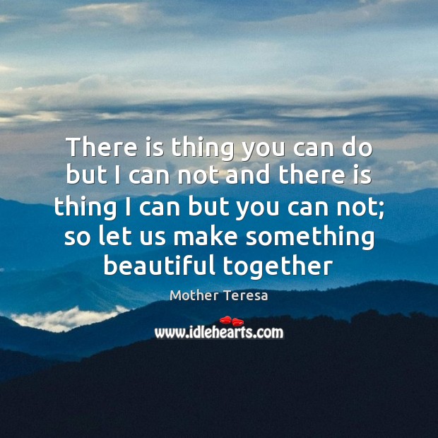 There is thing you can do but I can not and there Mother Teresa Picture Quote