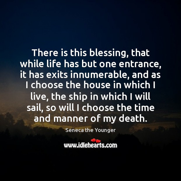 There is this blessing, that while life has but one entrance, it Seneca the Younger Picture Quote