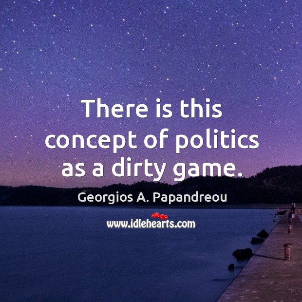 There is this concept of politics as a dirty game. Georgios A. Papandreou Picture Quote