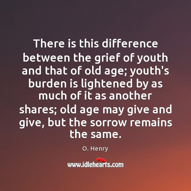 There is this difference between the grief of youth and that of O. Henry Picture Quote