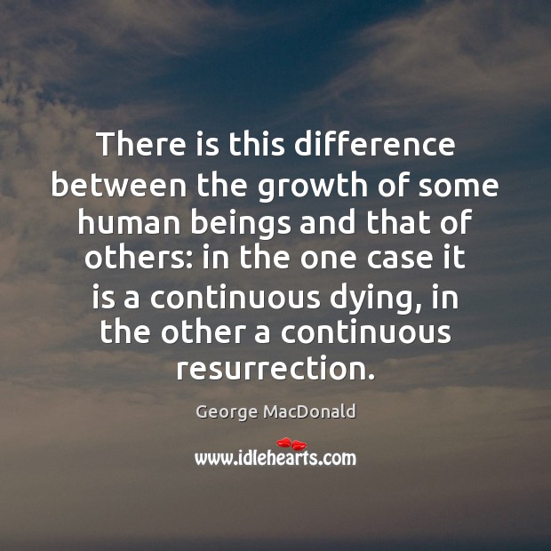 There is this difference between the growth of some human beings and George MacDonald Picture Quote