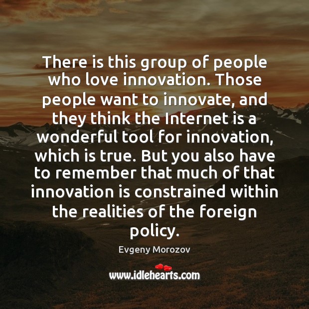 There is this group of people who love innovation. Those people want Innovation Quotes Image