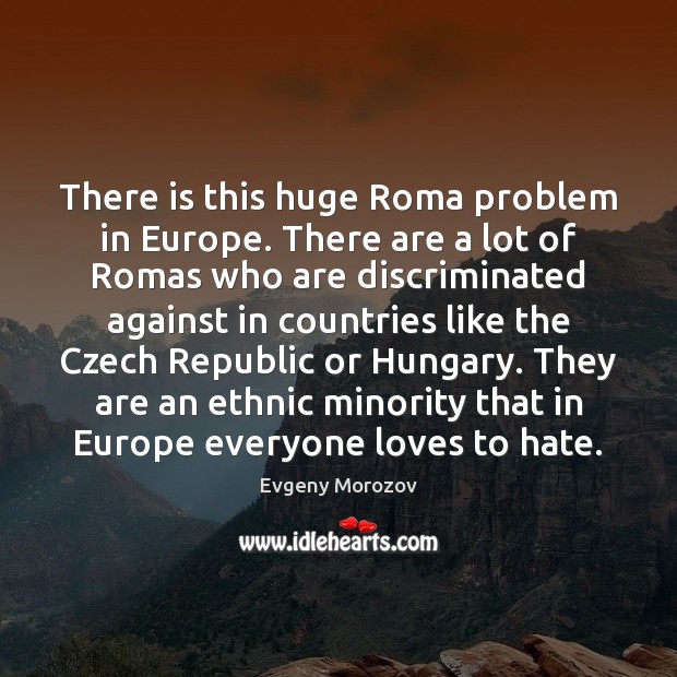 There is this huge Roma problem in Europe. There are a lot Evgeny Morozov Picture Quote