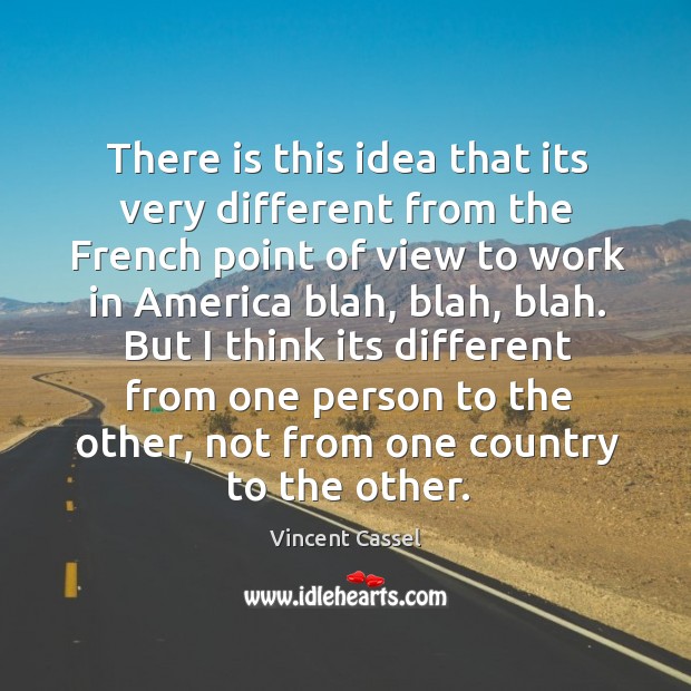 There is this idea that its very different from the French point Vincent Cassel Picture Quote