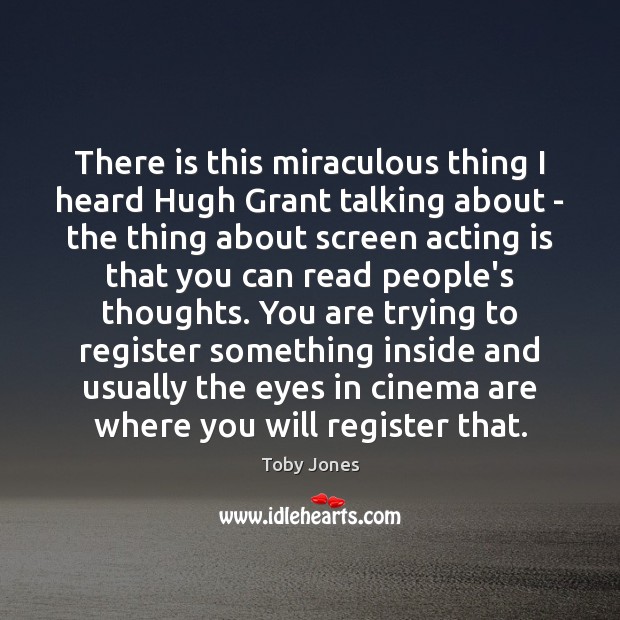 There is this miraculous thing I heard Hugh Grant talking about – Toby Jones Picture Quote
