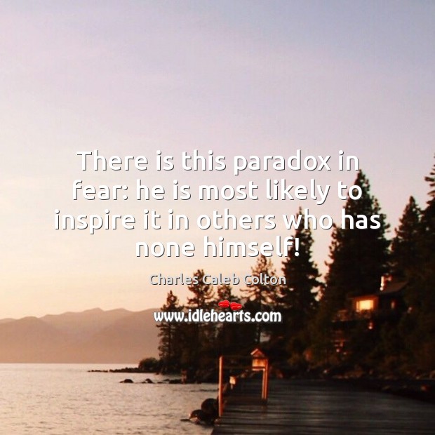 There is this paradox in fear: he is most likely to inspire Image