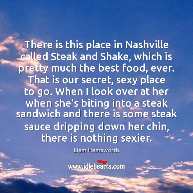 There is this place in Nashville called Steak and Shake, which is Liam Hemsworth Picture Quote