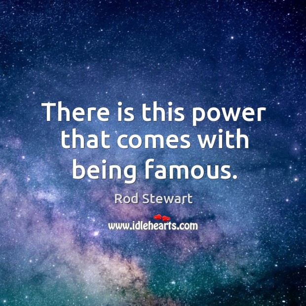 There is this power that comes with being famous. Rod Stewart Picture Quote