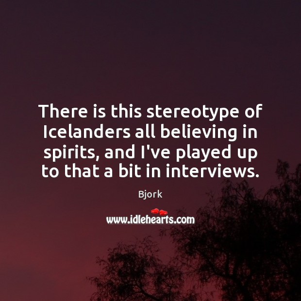 There is this stereotype of Icelanders all believing in spirits, and I’ve Bjork Picture Quote