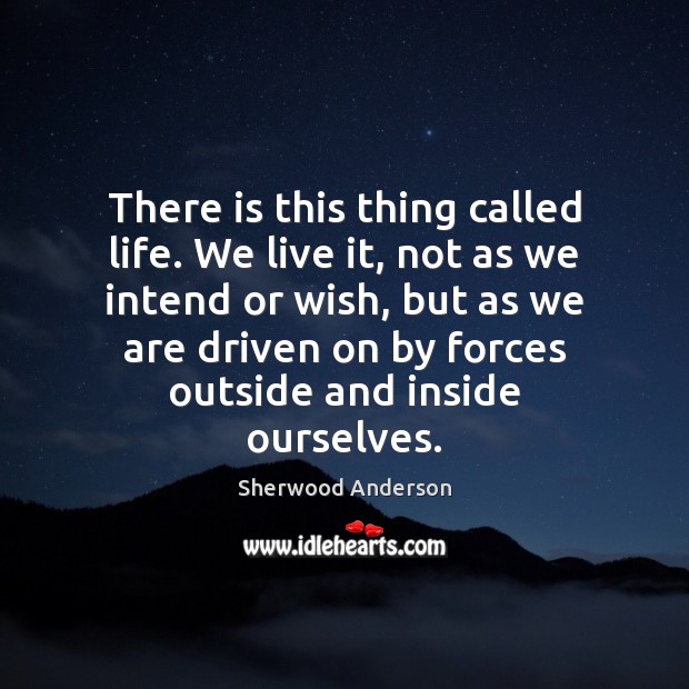 There is this thing called life. We live it, not as we Sherwood Anderson Picture Quote