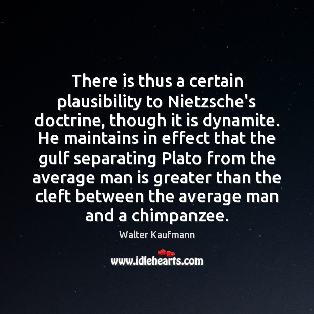 There is thus a certain plausibility to Nietzsche’s doctrine, though it is Walter Kaufmann Picture Quote