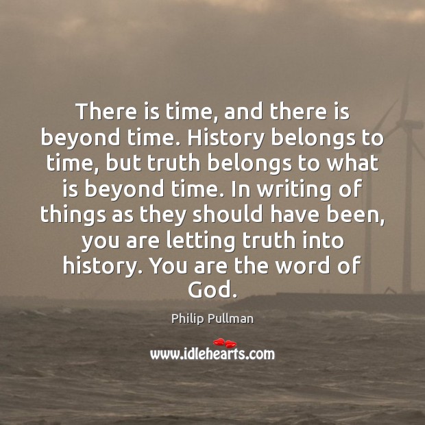 There is time, and there is beyond time. History belongs to time, Philip Pullman Picture Quote