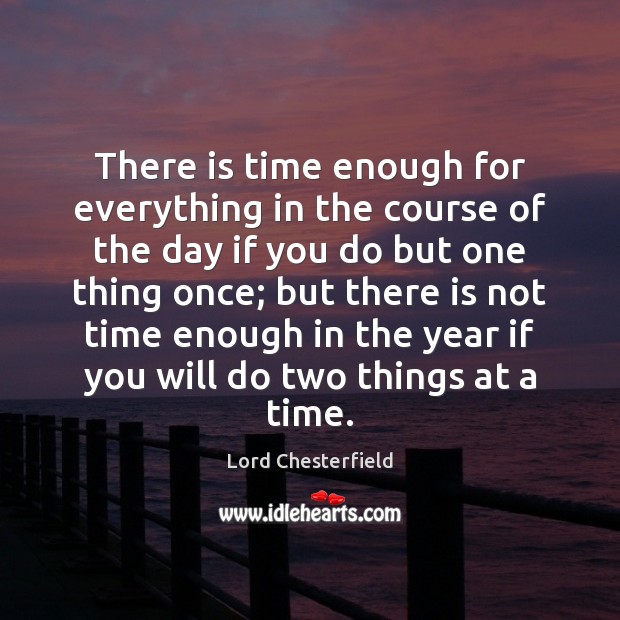 There is time enough for everything in the course of the day Lord Chesterfield Picture Quote