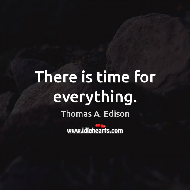 There is time for everything. Thomas A. Edison Picture Quote